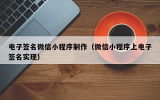 平凉电子签名微信小程序制作（微信小程序上电子签名实现）