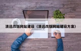 平凉清远改版网站建设（清远改版网站建设方案）