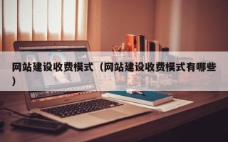 平凉网站建设收费模式（网站建设收费模式有哪些）