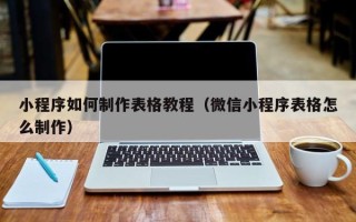 平凉小程序如何制作表格教程（微信小程序表格怎么制作）