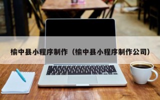 平凉榆中县小程序制作（榆中县小程序制作公司）