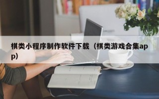 平凉棋类小程序制作软件下载（棋类游戏合集app）