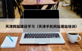 平凉天津网站建设学习（天津手机网站建站培训）