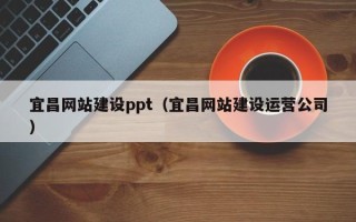 平凉宜昌网站建设ppt（宜昌网站建设运营公司）