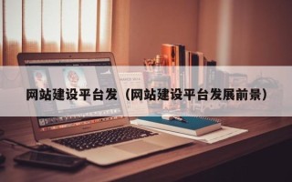 平凉网站建设平台发（网站建设平台发展前景）