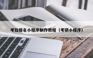 平凉考验报名小程序制作教程（考研小程序）