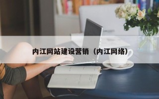 平凉内江网站建设营销（内江网络）