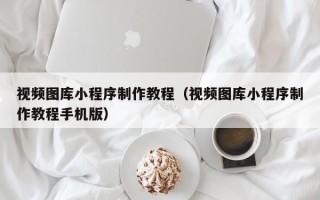 平凉视频图库小程序制作教程（视频图库小程序制作教程手机版）