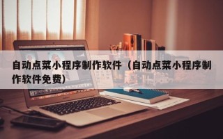 平凉自动点菜小程序制作软件（自动点菜小程序制作软件免费）